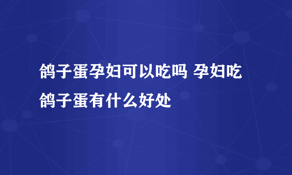 鸽子蛋孕妇可以吃吗 孕妇吃鸽子蛋有什么好处