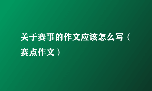 关于赛事的作文应该怎么写（赛点作文）