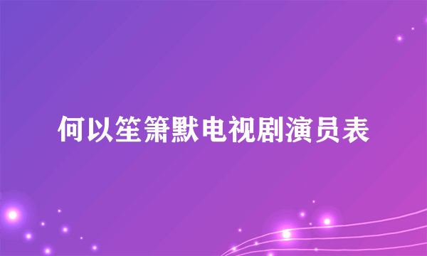 何以笙箫默电视剧演员表