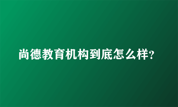 尚德教育机构到底怎么样？