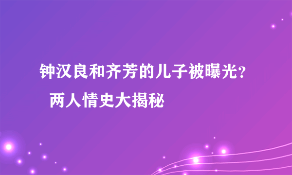 钟汉良和齐芳的儿子被曝光？  两人情史大揭秘