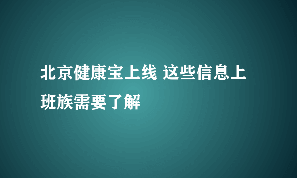 北京健康宝上线 这些信息上班族需要了解