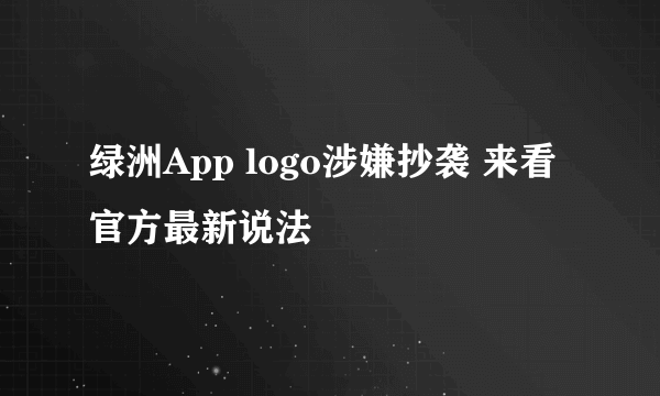 绿洲App logo涉嫌抄袭 来看官方最新说法