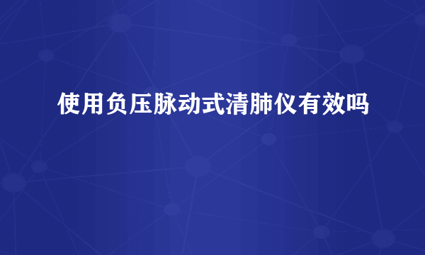 使用负压脉动式清肺仪有效吗