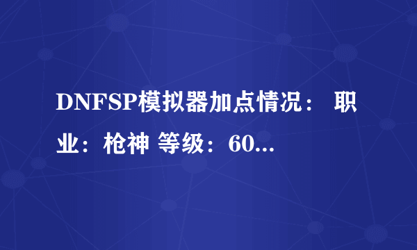 DNFSP模拟器加点情况： 职业：枪神 等级：60 总SP：4171 已用SP：4160 剩余SP：11 任务获得：690 已借SP：