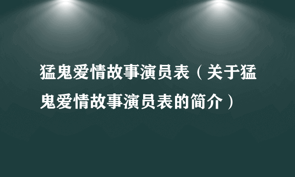 猛鬼爱情故事演员表（关于猛鬼爱情故事演员表的简介）