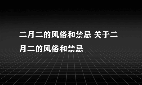 二月二的风俗和禁忌 关于二月二的风俗和禁忌