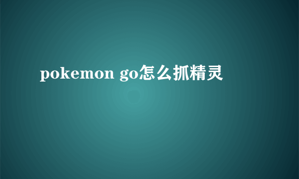 pokemon go怎么抓精灵