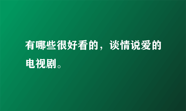 有哪些很好看的，谈情说爱的电视剧。