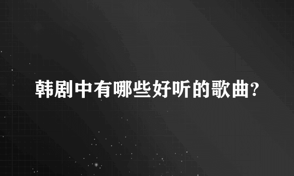 韩剧中有哪些好听的歌曲?