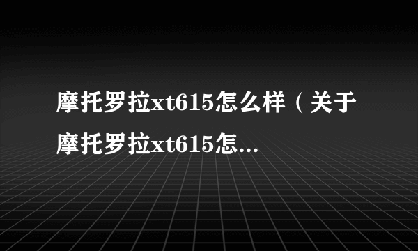 摩托罗拉xt615怎么样（关于摩托罗拉xt615怎么样的简介）