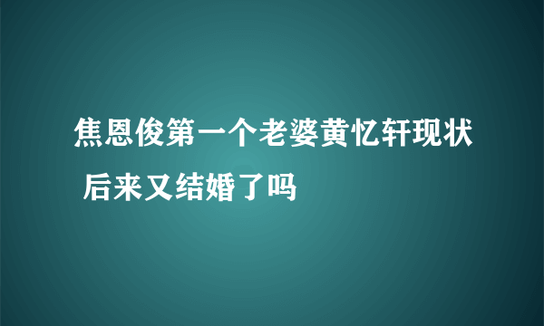 焦恩俊第一个老婆黄忆轩现状 后来又结婚了吗