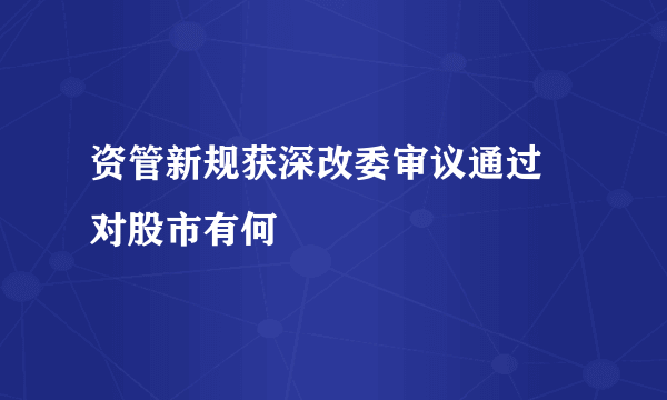 资管新规获深改委审议通过 对股市有何