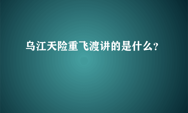 乌江天险重飞渡讲的是什么？