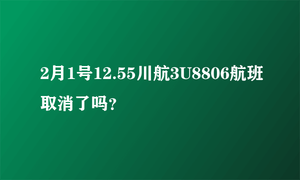 2月1号12.55川航3U8806航班取消了吗？