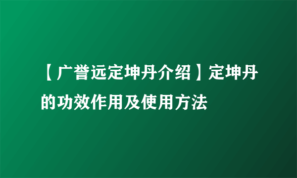 【广誉远定坤丹介绍】定坤丹的功效作用及使用方法