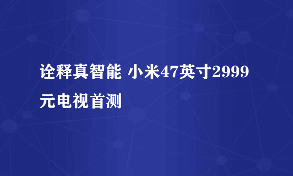 诠释真智能 小米47英寸2999元电视首测