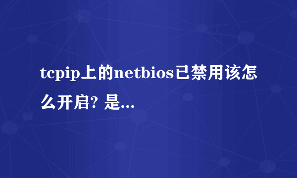 tcpip上的netbios已禁用该怎么开启? 是笔记本电脑！求解！