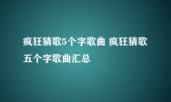 疯狂猜歌5个字歌曲 疯狂猜歌五个字歌曲汇总