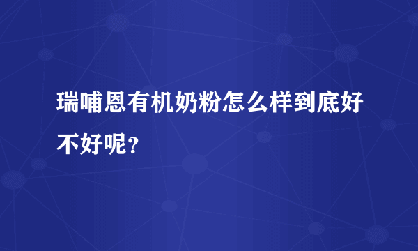 瑞哺恩有机奶粉怎么样到底好不好呢？