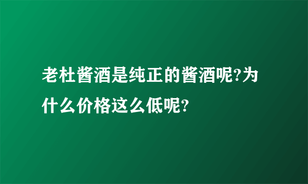 老杜酱酒是纯正的酱酒呢?为什么价格这么低呢?