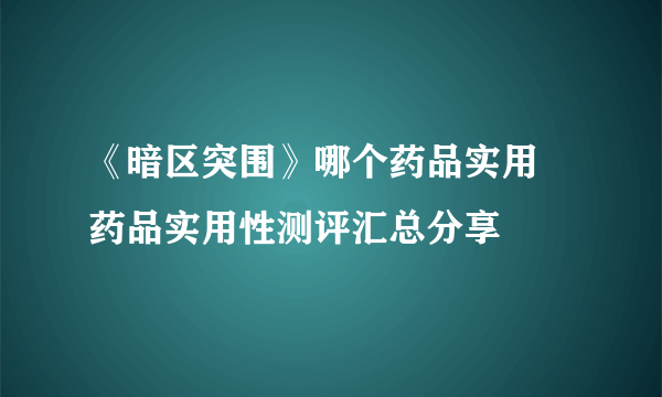 《暗区突围》哪个药品实用 药品实用性测评汇总分享