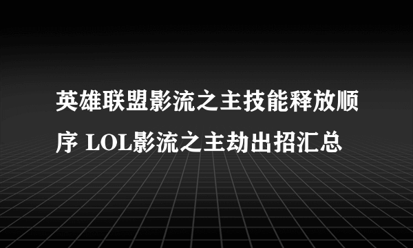 英雄联盟影流之主技能释放顺序 LOL影流之主劫出招汇总