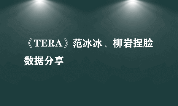 《TERA》范冰冰、柳岩捏脸数据分享