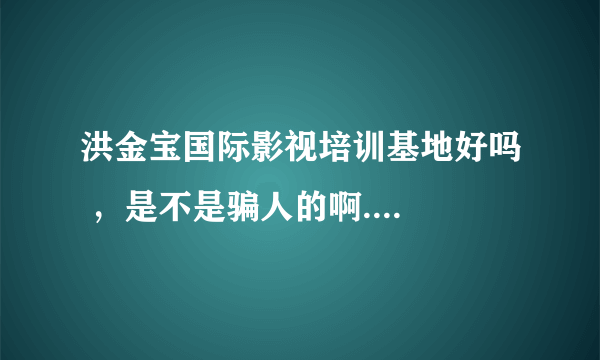 洪金宝国际影视培训基地好吗 ，是不是骗人的啊....