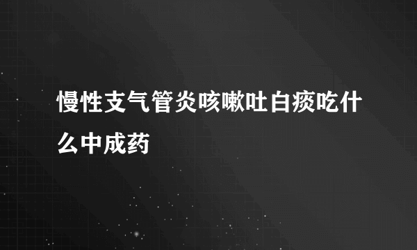 慢性支气管炎咳嗽吐白痰吃什么中成药