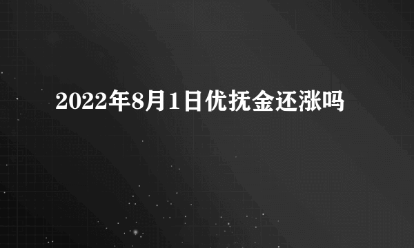 2022年8月1日优抚金还涨吗