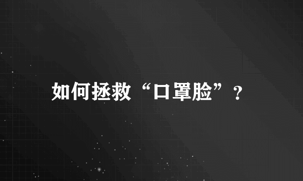 如何拯救“口罩脸”？