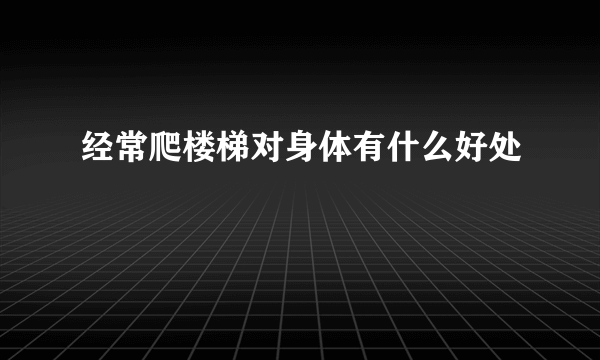 经常爬楼梯对身体有什么好处