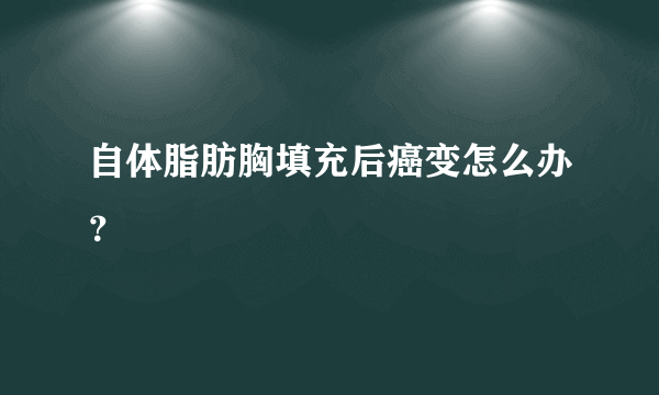 自体脂肪胸填充后癌变怎么办？