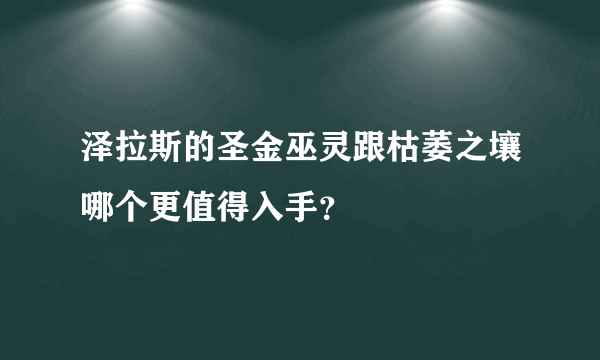 泽拉斯的圣金巫灵跟枯萎之壤哪个更值得入手？