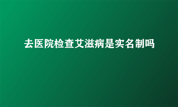 去医院检查艾滋病是实名制吗