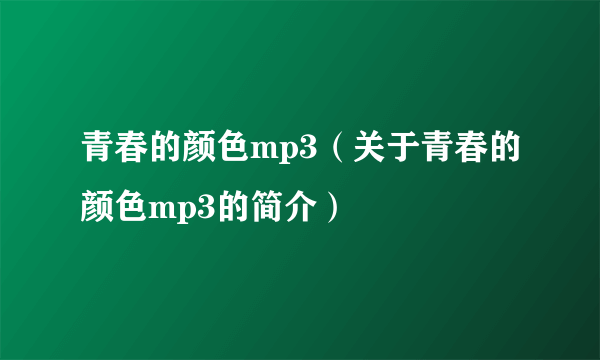 青春的颜色mp3（关于青春的颜色mp3的简介）