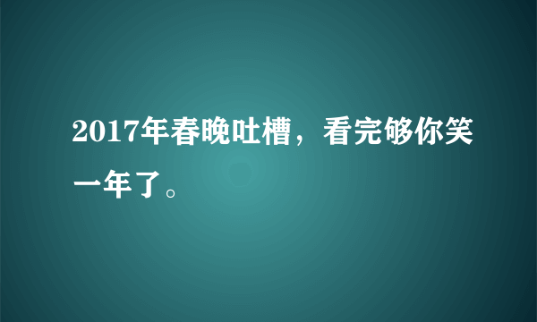 2017年春晚吐槽，看完够你笑一年了。