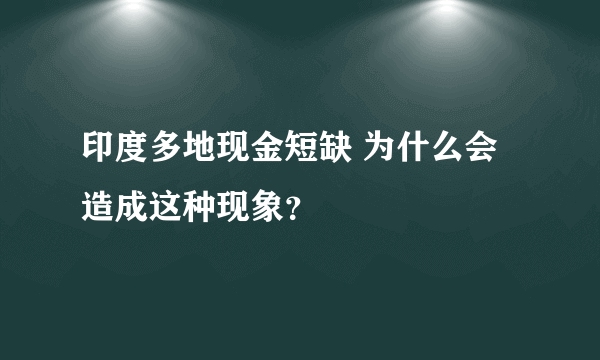 印度多地现金短缺 为什么会造成这种现象？