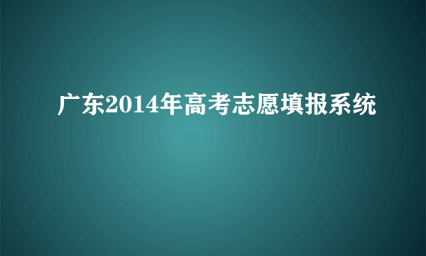 广东2014年高考志愿填报系统