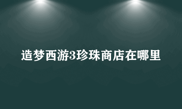 造梦西游3珍珠商店在哪里