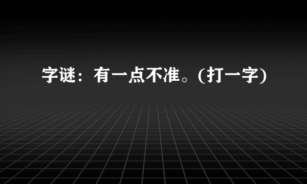 字谜：有一点不准。(打一字)