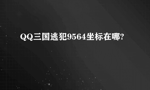 QQ三国逃犯9564坐标在哪?