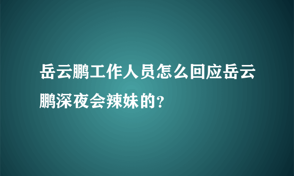 岳云鹏工作人员怎么回应岳云鹏深夜会辣妹的？