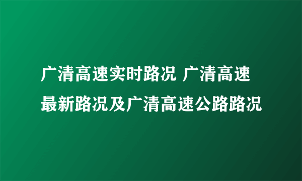 广清高速实时路况 广清高速最新路况及广清高速公路路况