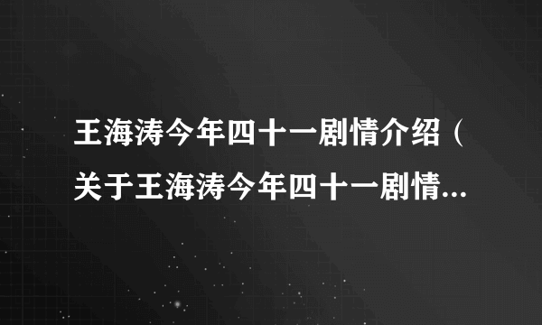 王海涛今年四十一剧情介绍（关于王海涛今年四十一剧情介绍的简介）