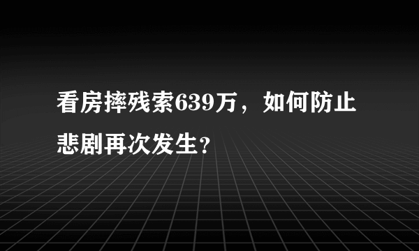 看房摔残索639万，如何防止悲剧再次发生？