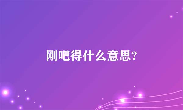 刚吧得什么意思?