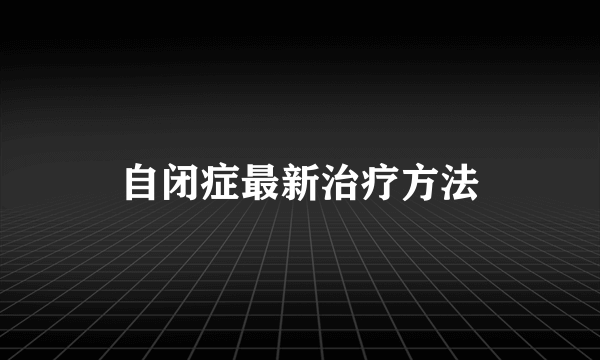 自闭症最新治疗方法