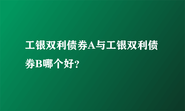 工银双利债券A与工银双利债券B哪个好？